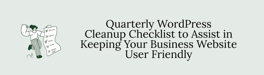 Quarterly WordPress Cleanup Checklist to Assist in Keeping Your Business Website User Friendly